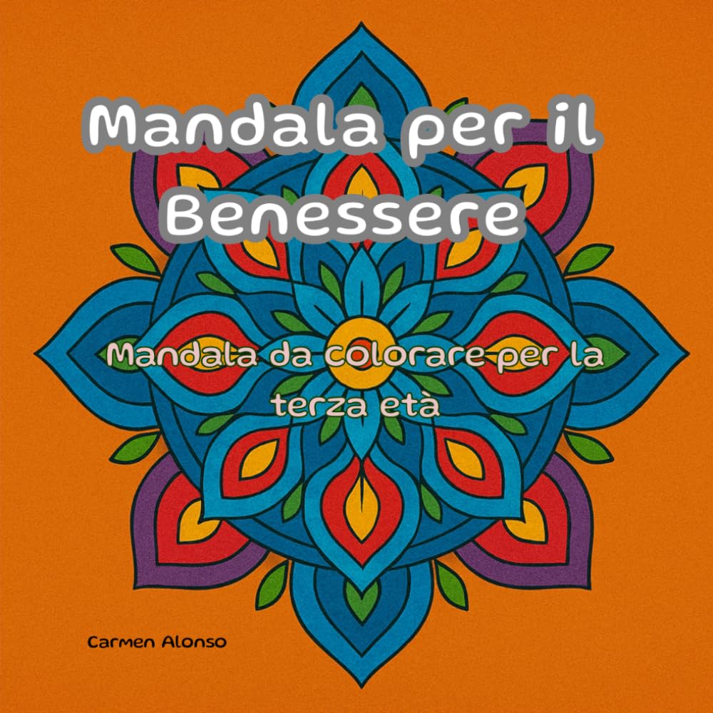 Mandala per il Benessere: Mandala da colorare per la terza età (Benessere a Colori per la Terza Età)
