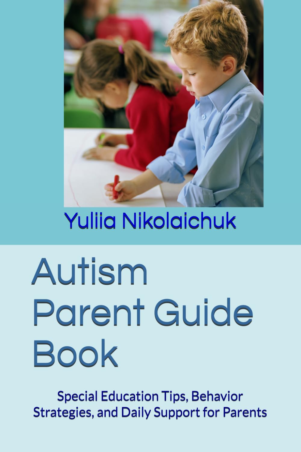 Autism Parent Guide Book: Special Education Tips, Behavior Strategies, and Daily Support for Parents