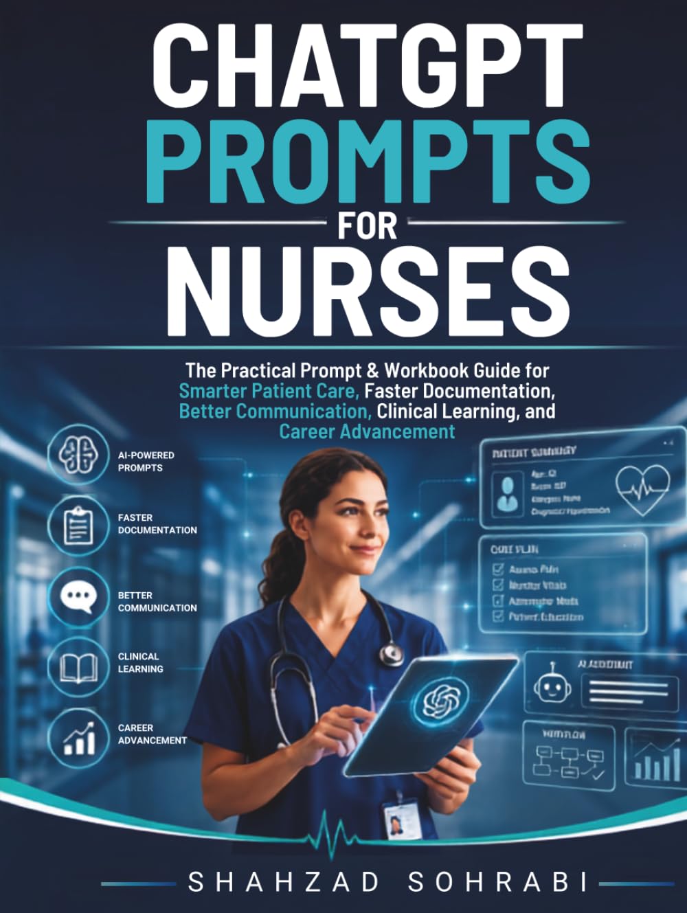 ChatGPT Prompts For Nurses: The Practical Prompt & Workbook Guide for Smarter Patient Care, Faster Documentation, Better Communication, Clinical Learning, and Career Advancement