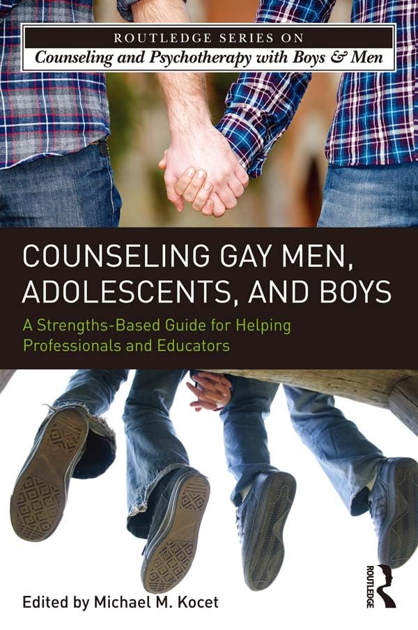 Counseling Gay Men, Adolescents, and Boys: A Strengths-Based Guide for Helping Professionals and Educators (The Routledge Series on Counseling and Psychotherapy with Boys and Men)