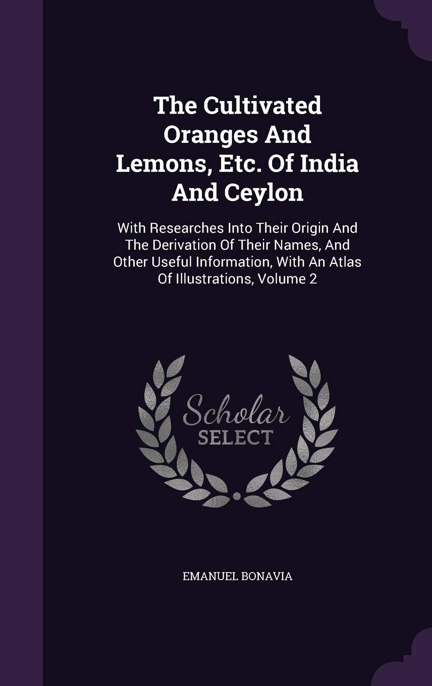 The Cultivated Oranges And Lemons, Etc. Of India And Ceylon: With Researches Into Their Origin And The Derivation Of Their Names, And Other Useful Information, With An Atlas Of Illustrations, Volume 2