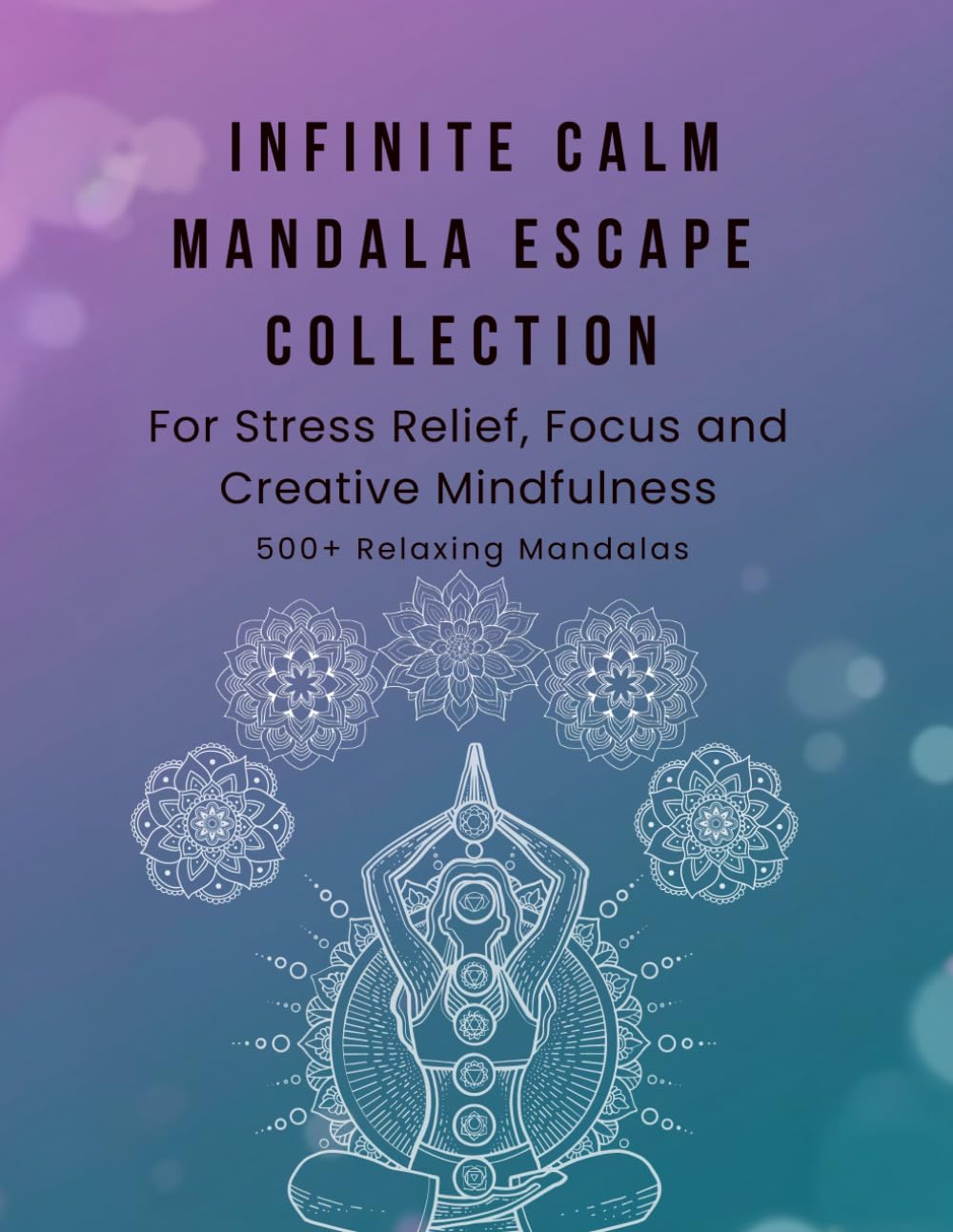 Infinite Calm Mandala Escape Collection: 500+ Relaxing Mandalas for Stress Relief, Focus and Creative Mindfulness: A Massive Colection of 500 Unique ... and Spark Creativity - Say Goodbye to Anxiety
