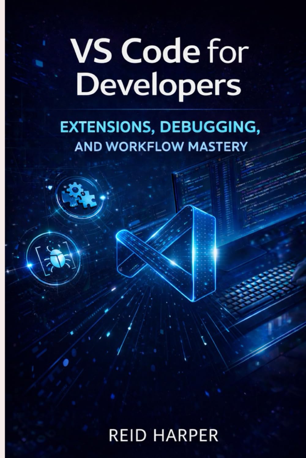 VS CODE FOR DEVELOPERS: Extensions, Debugging, and Workflow Mastery: 3 (The VS Code Playbook Series)