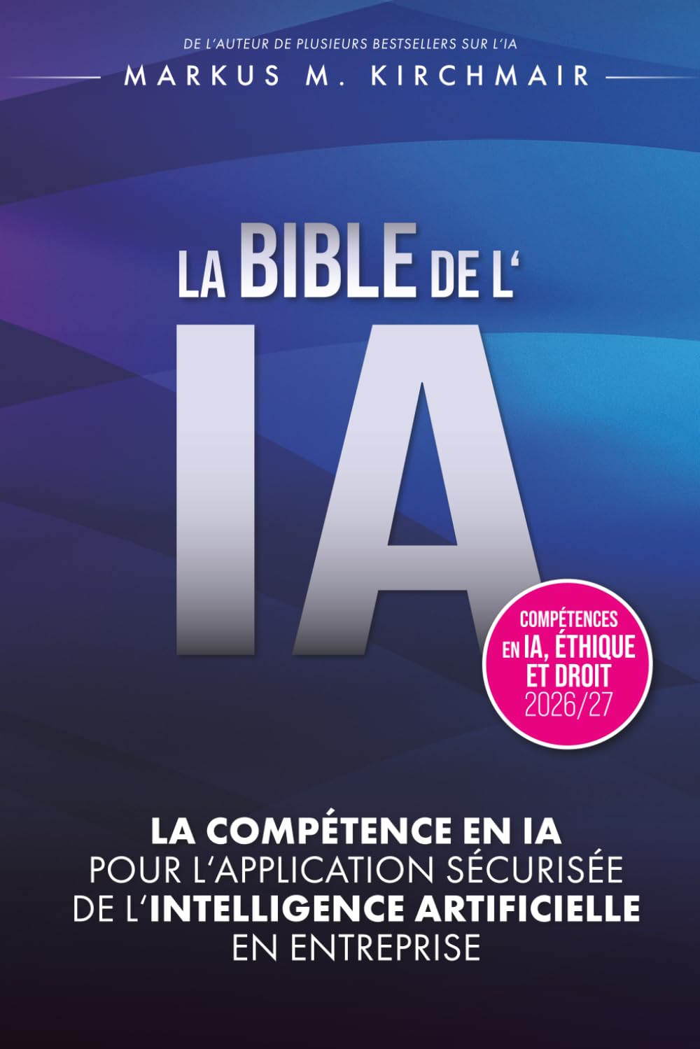 LA BIBLE DE L'IA : Compétence en IA pour l'Application Sécurisée de l'Intelligence Artificielle en Entreprise: L'ouvrage de référence définitif sur l'IA dans sa nouvelle édition pour 2026/27