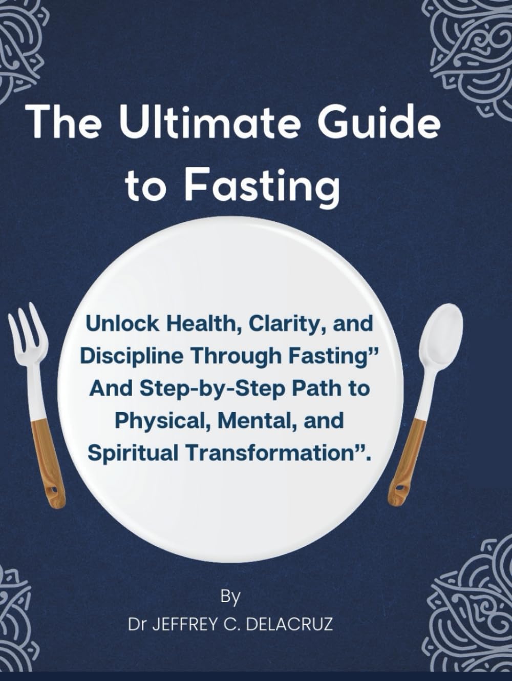 The Ultimate Guide to Fasting: Unlock Health, Clarity, and Discipline Through Fasting” And Step-by-Step Path to Physical, Mental, and Spiritual Transformation