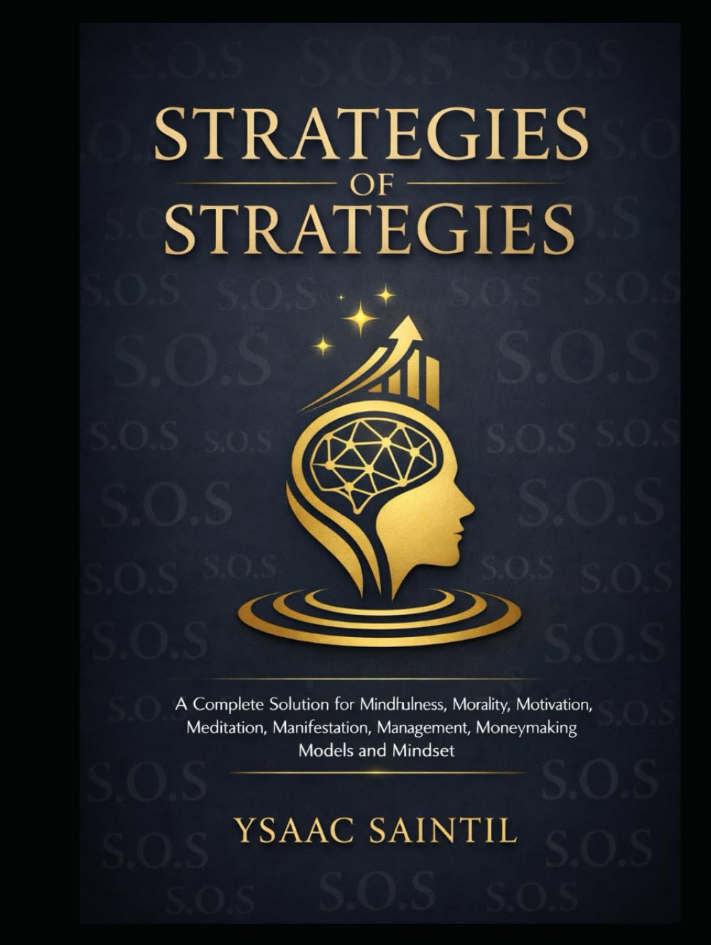 STRATEGIES OF STRATEGIES: A Complete Solution for Mindfulness, Morality, Motivation, Meditation, Manifestation, Management, Money-Making Models, and Mindset (MINDSET PATH GROWTH)