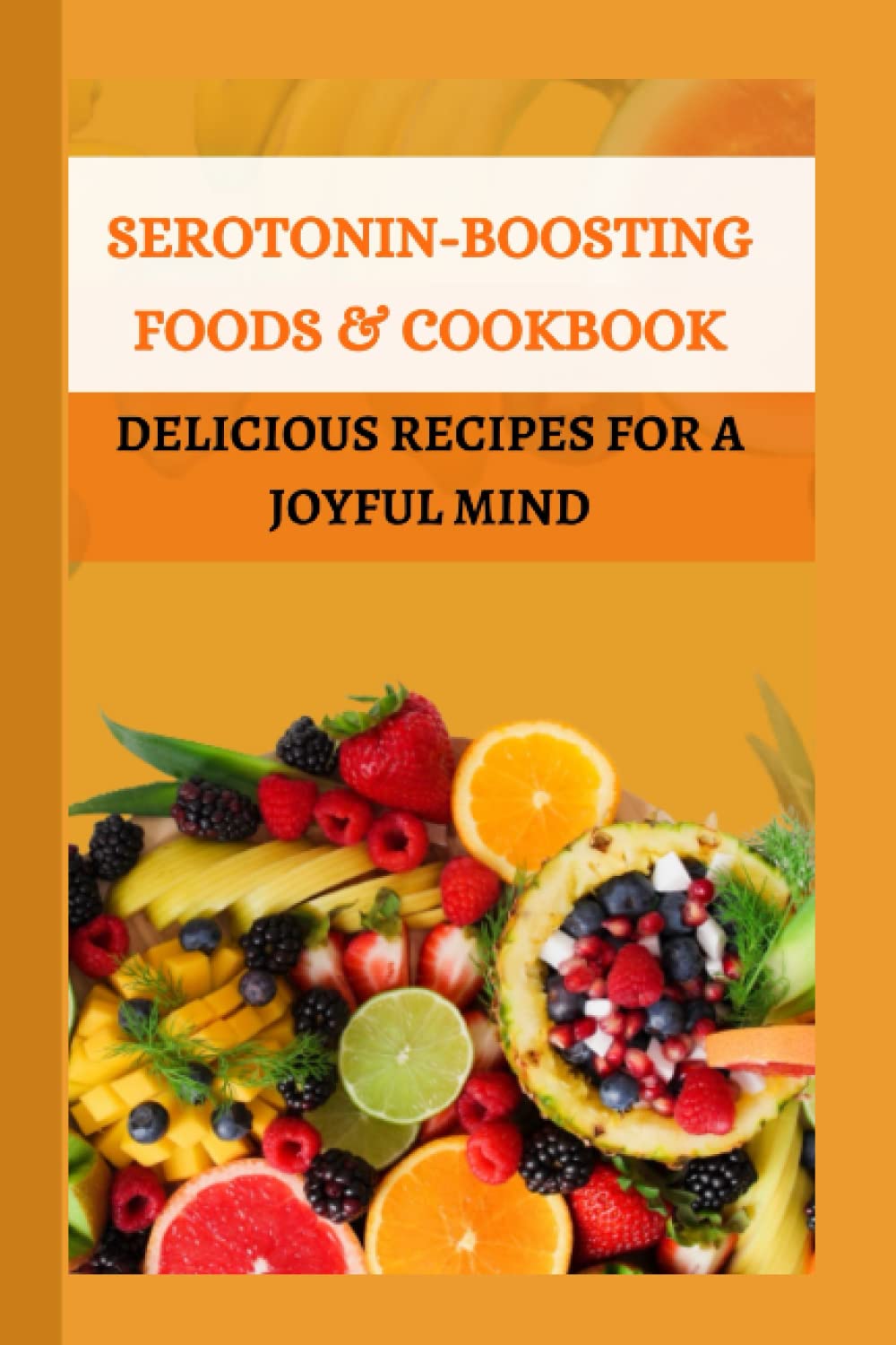 Serotonin-boosting Foods & Cookbook: Delicious Recipes for a joyful mind