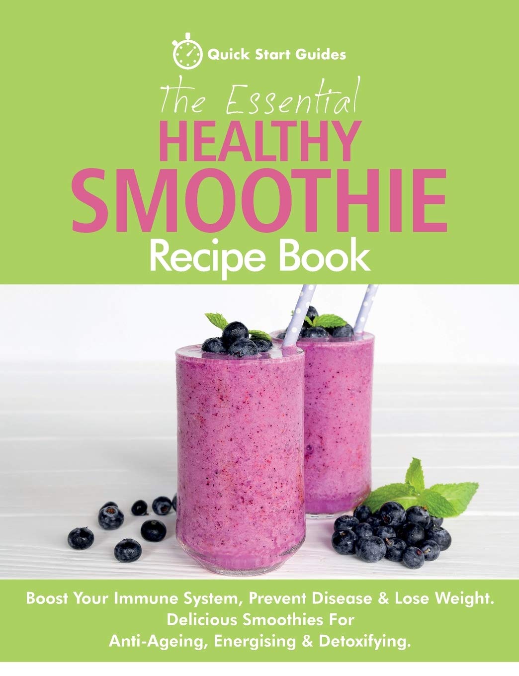 The Essential Healthy Smoothie Recipe Book: Boost Your Immune System, Prevent Disease & Lose Weight. Delicious Smoothies For Anti-Ageing, Energising & Detoxifying