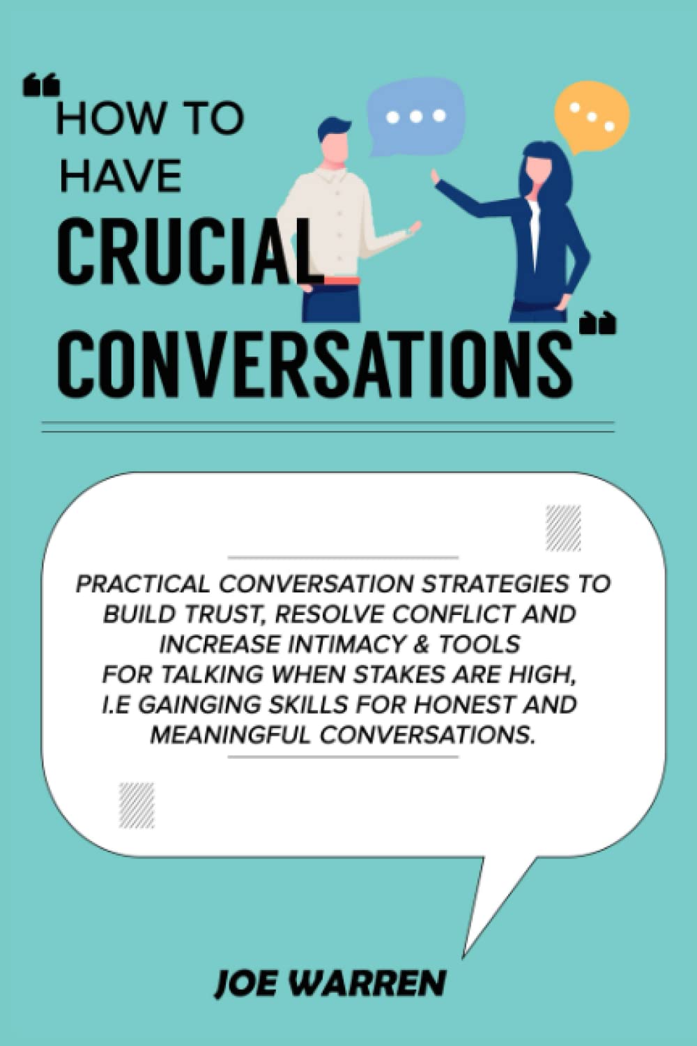 How to have Crucial Conversations: PRACTICAL CONVERSATION STRATEGIES TO BUILD TRUST, RESOLVE CONFLICT AND INCREASE INTIMACY & TIPS FOR TALKING WHEN STAKES ARE HIGH.