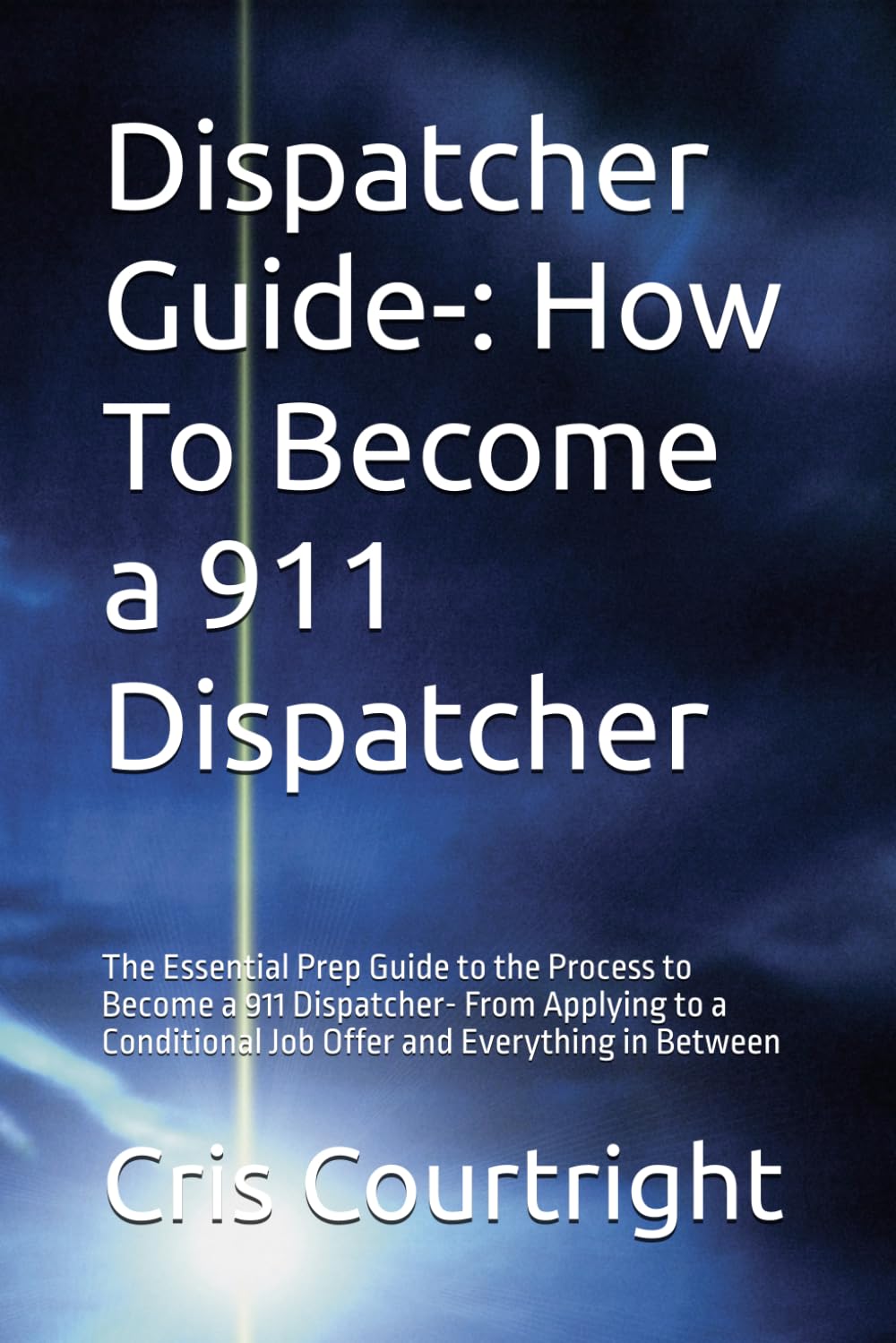 Dispatcher Guide-: How To Become a 911 Dispatcher: The Essential Prep Guide to the Process to Become a 911 Dispatcher- From Applying to a Conditional ... Everything in Between (911 Dispatcher Series)