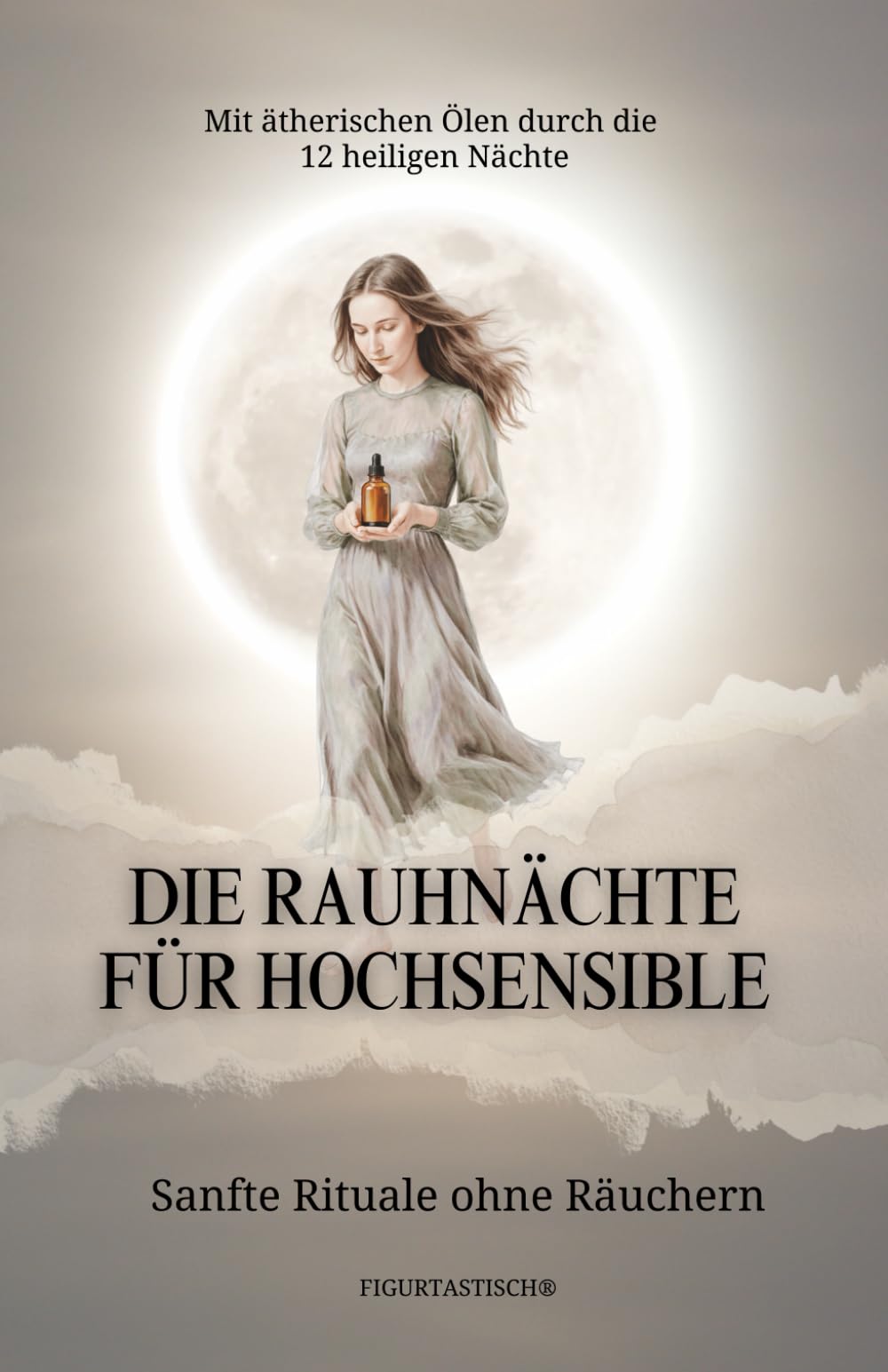 Die Rauhnächte für Hochsensible: Mit ätherischen Ölen durch die 12 heiligen Nächte – Sanfte Rituale ohne Räuchern (Hochsensibel leben)