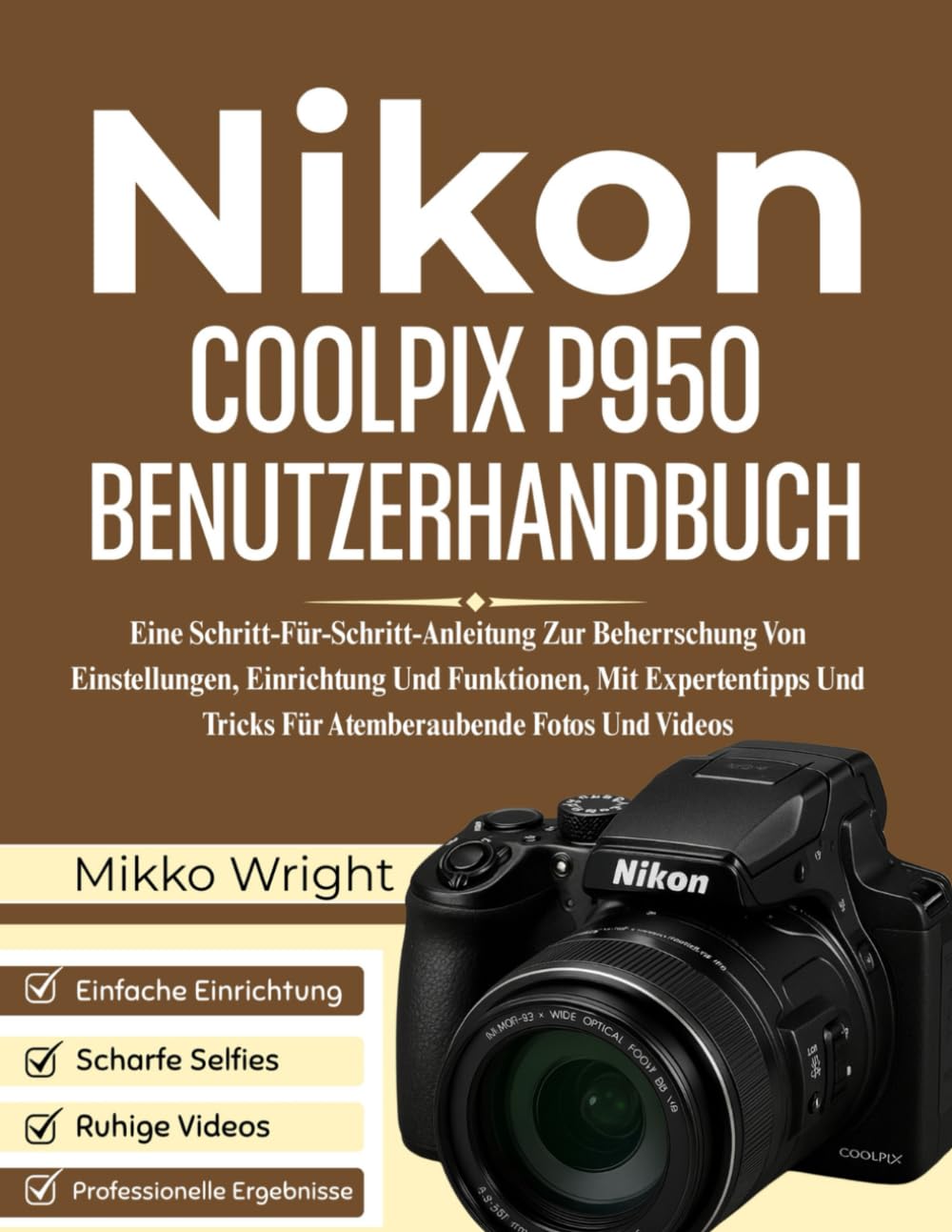 NIkon COOLPIX P950 BENUTZERHANDBUCH: Eine Schritt-Für-Schritt-Anleitung Zur Beherrschung Von Einstellungen, Einrichtung Und Funktionen, Mit Expertentipps Und Tricks Für Atemberaubende Fotos Und Videos