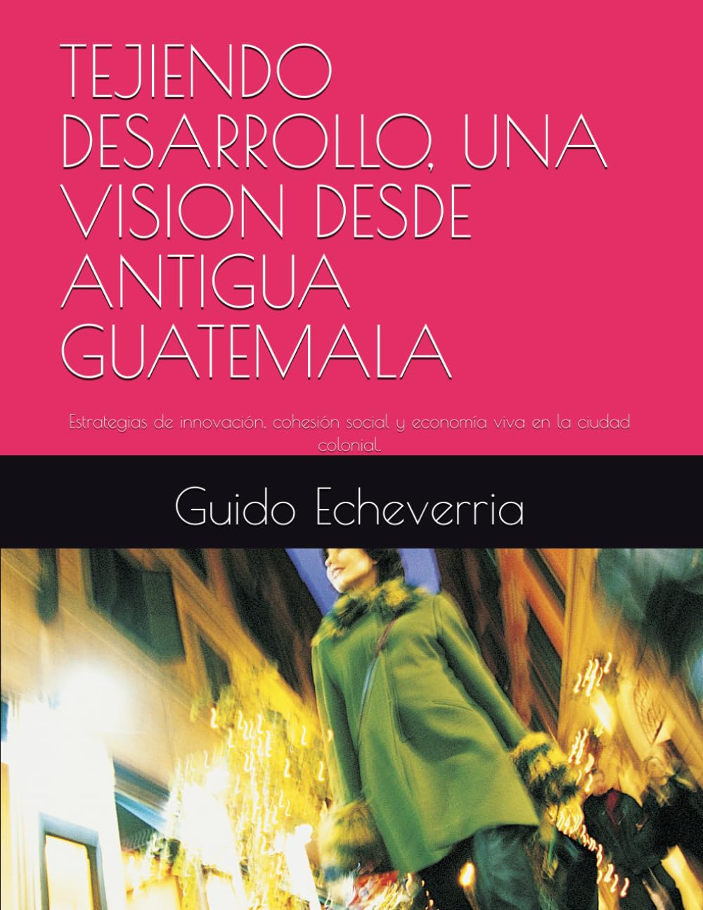TEJIENDO DESARROLLO, UNA VISION DESDE ANTIGUA GUATEMALA: Estrategias de innovación, cohesión social y economía viva en la ciudad colonial.