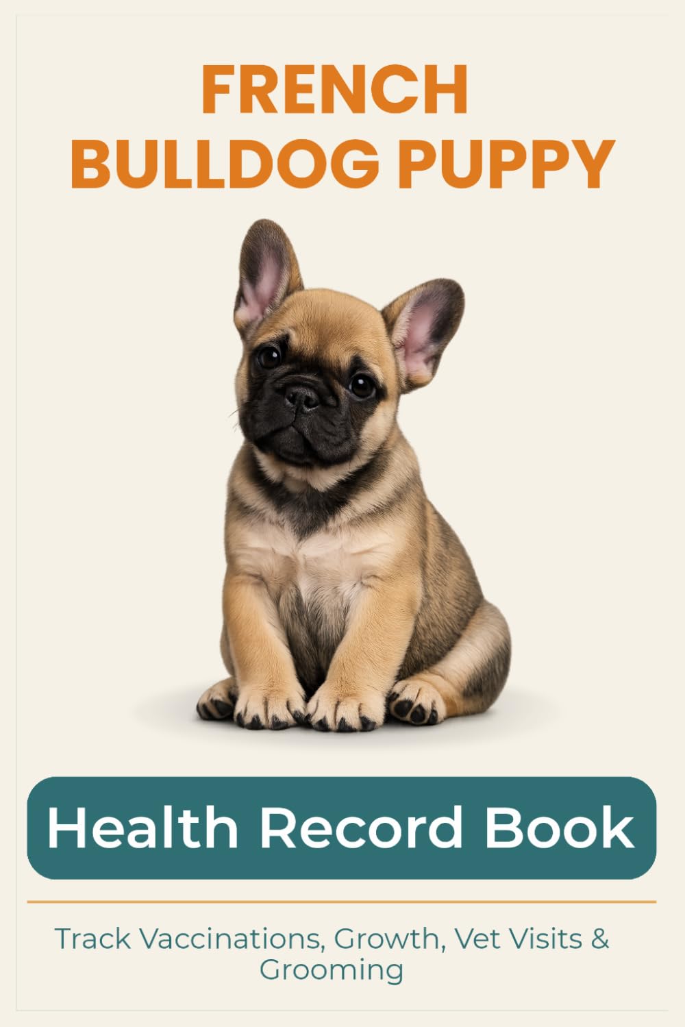 French Bulldog Puppy Health & Growth Journal: Track Vaccinations, Vet Visits, Growth, and Milestones During Your Puppy’s First Year: A Complete Puppy ... Vaccinations, Medication, and Puppy Memories