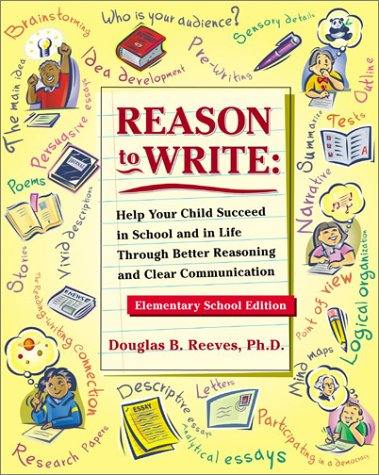 Reason to Write: Help Your Child Succeed in School and Life Through Better Reasoning and Clear Communication, Elementary School Edition