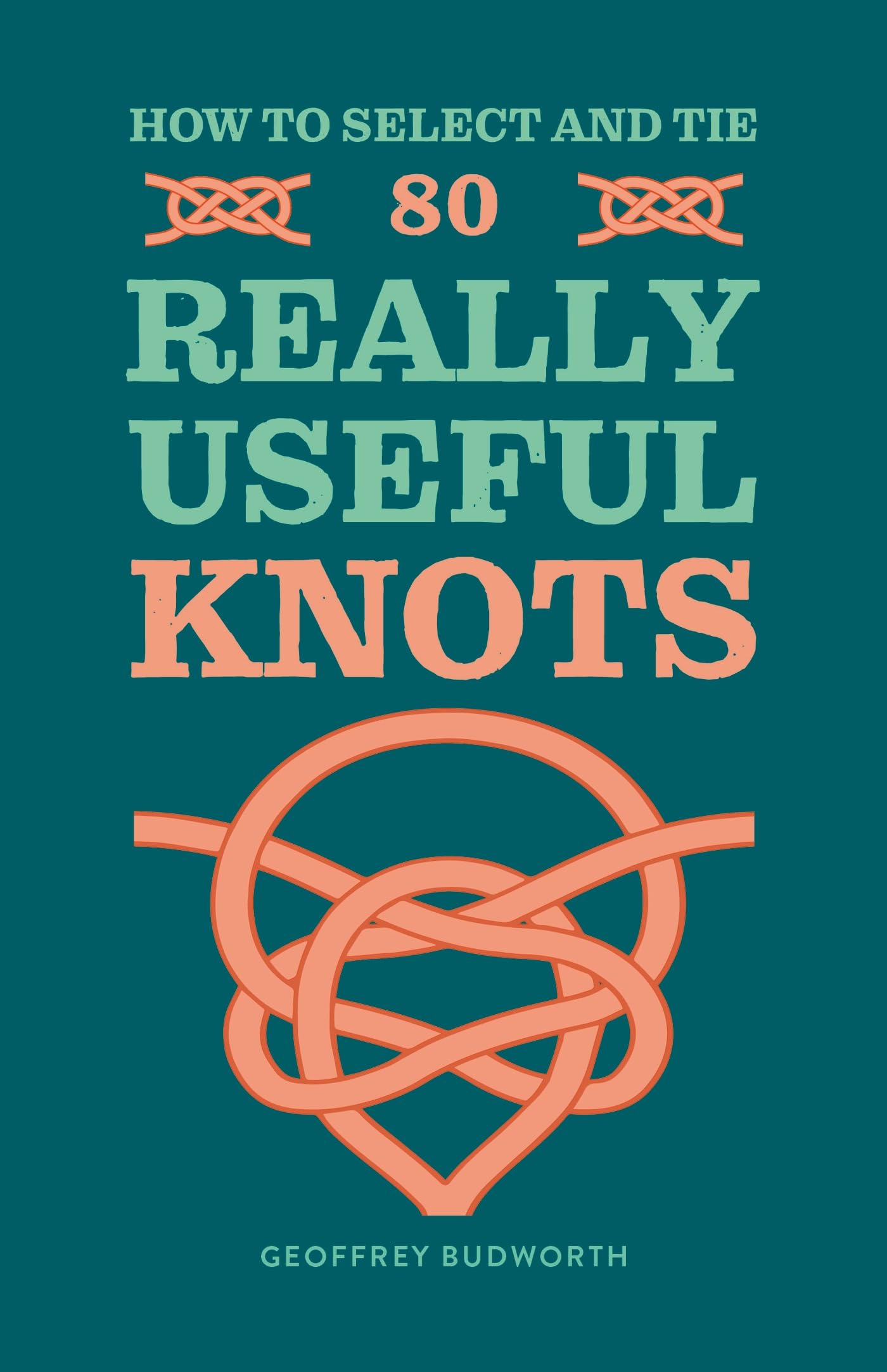 How to Select and Tie 80 Really Useful Knots by Geoffrey Budworth