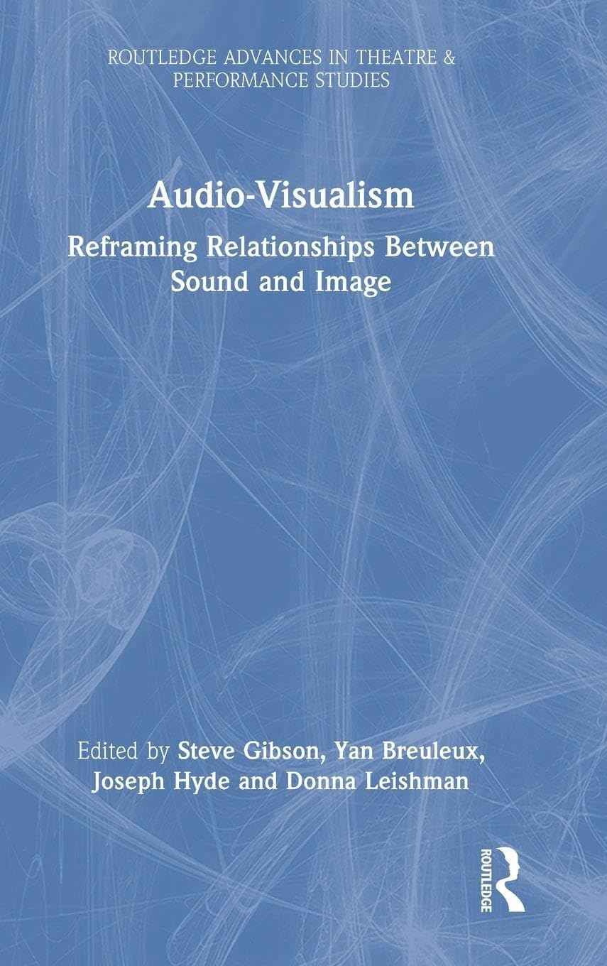 Audio-Visualism: Reframing Relationships Between Sound & Image (Routledge Advances in Theatre & Performance Studies)