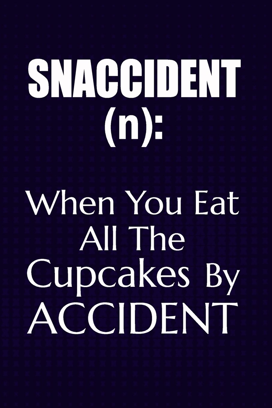 Snaccident (n): When You Eat All The Cupcakes By Accident: Funny Snaccident Foodie Writing Journal Lined, Diary, Notebook