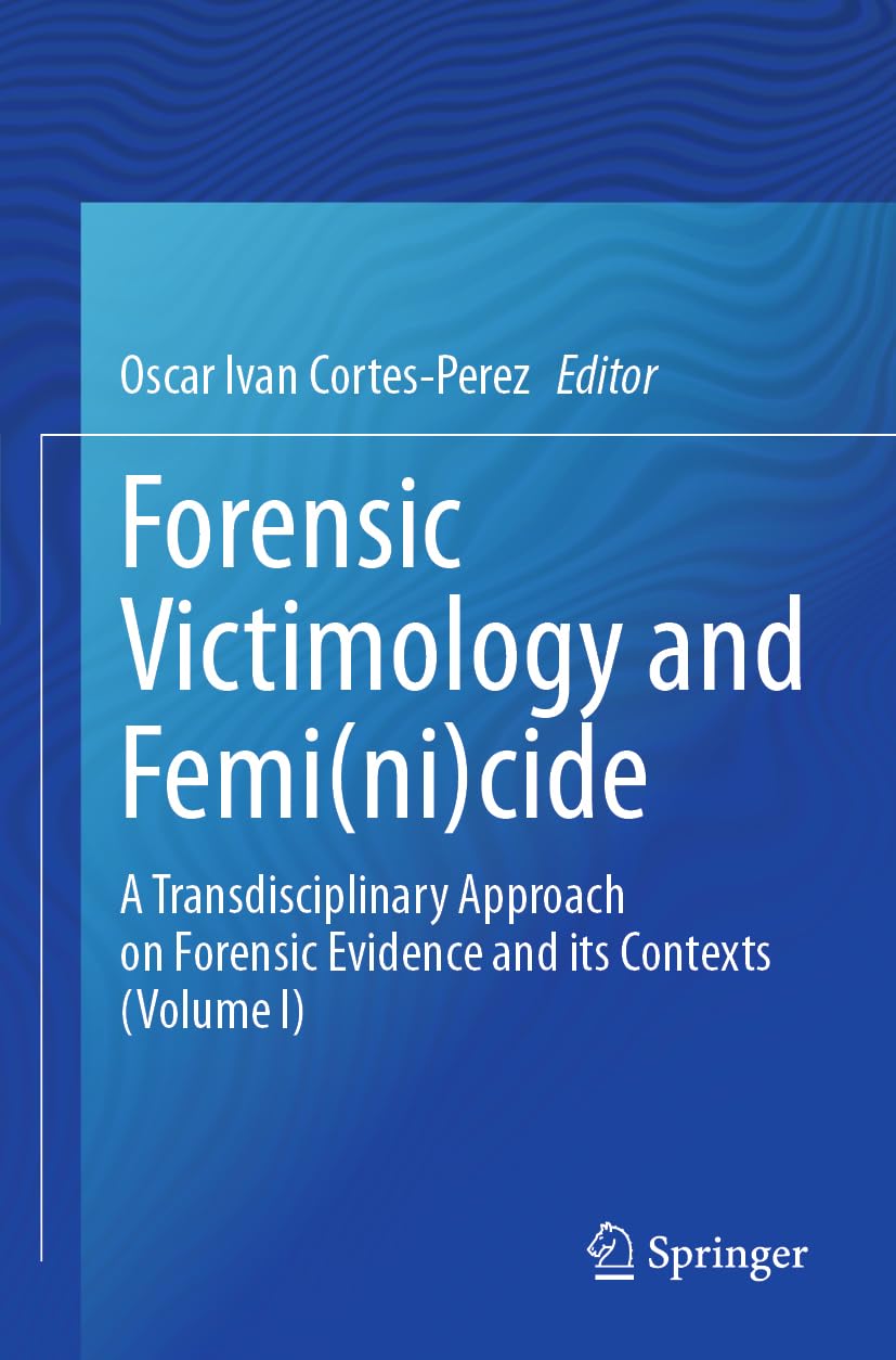 Forensic Victimology and Femi(ni)cide: A Transdisciplinary Approach on Forensic Evidence and its Contexts (Volume I)