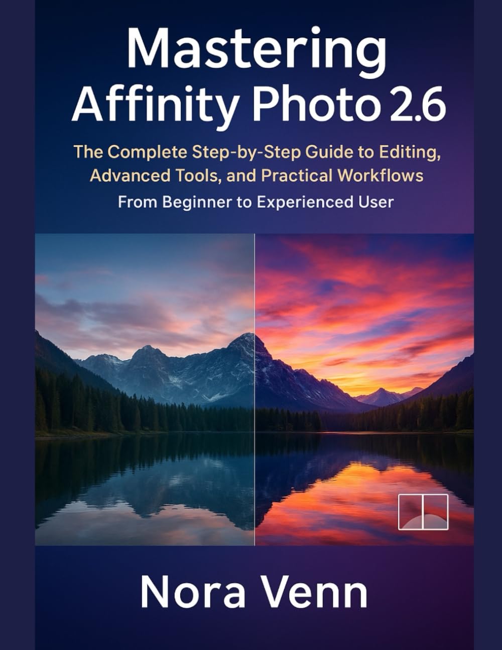 Mastering Affinity Photo 2.6: The Complete Step-by-Step Guide to Editing, Advanced Tools, and Practical Workflows — From Beginner to Experienced User (The Everyday Creator)