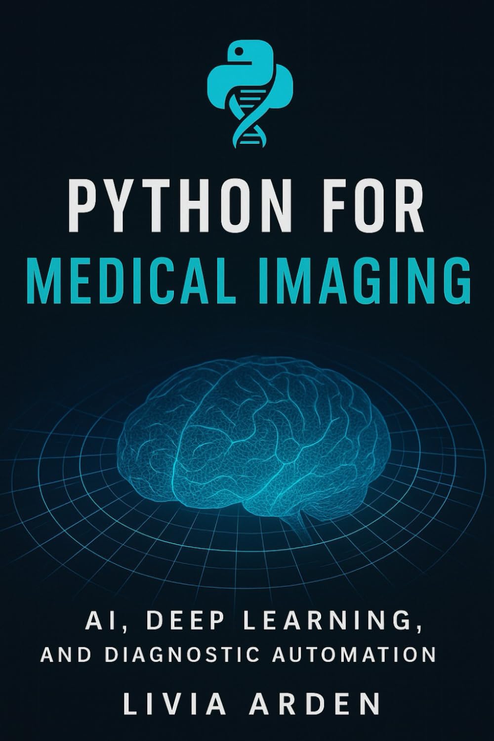 Python for Medical Imaging: AI, Deep Learning, and Diagnostic Automation: Build Intelligent Medical Image Models with Python (Python for Health Science and Bioinformatics)