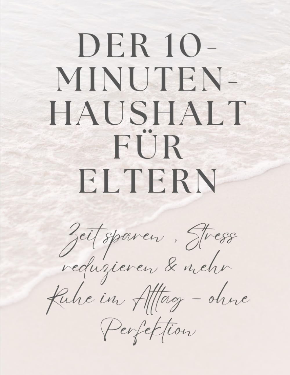 Der 10-Minuten-Haushalt für Eltern: Zeit sparen, Stress reduzieren & mehr Ruhe im Alltag – ohne Perfektion