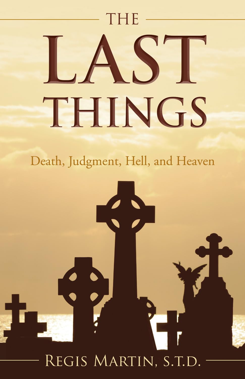 The Last Things: Death, Judgment, Heaven, Hell: Death, Judgment, Hell, and Heaven