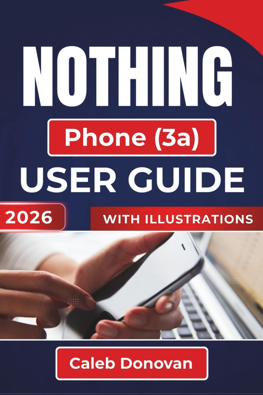 NOTHING Phone (3a) USER GUIDE 2026: Enhancing Your Device’s Performance, Securing Your Data, And Customizing Your Experience with Ease