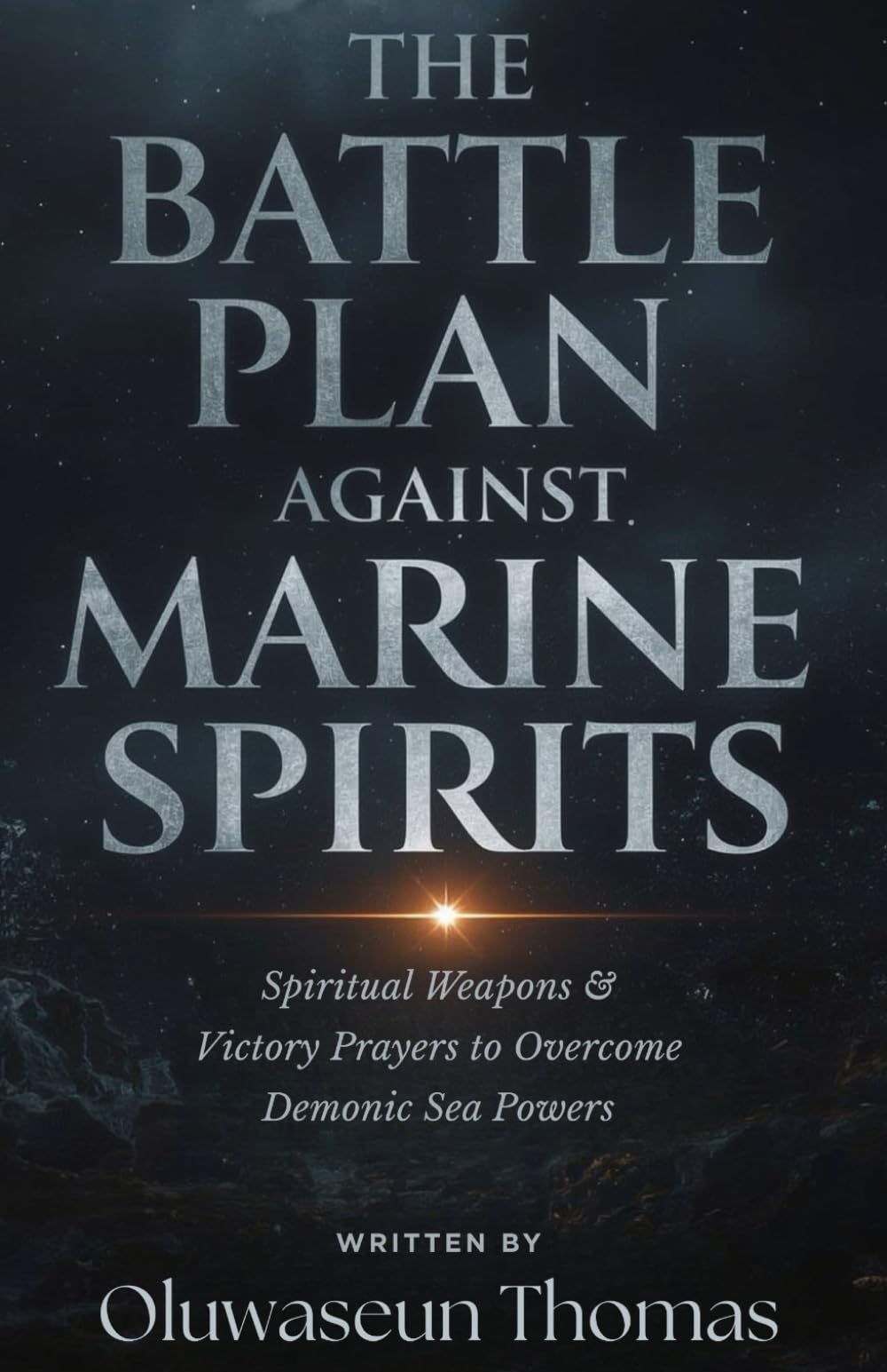 The Battle Plan Against Marine Spirits: Spiritual Weapons and Victory Prayers to Overcome Demonic Sea Powers (Marine Spirits and Territorial Powers, ... Giants, Water Powers, and Monitoring Spirits)