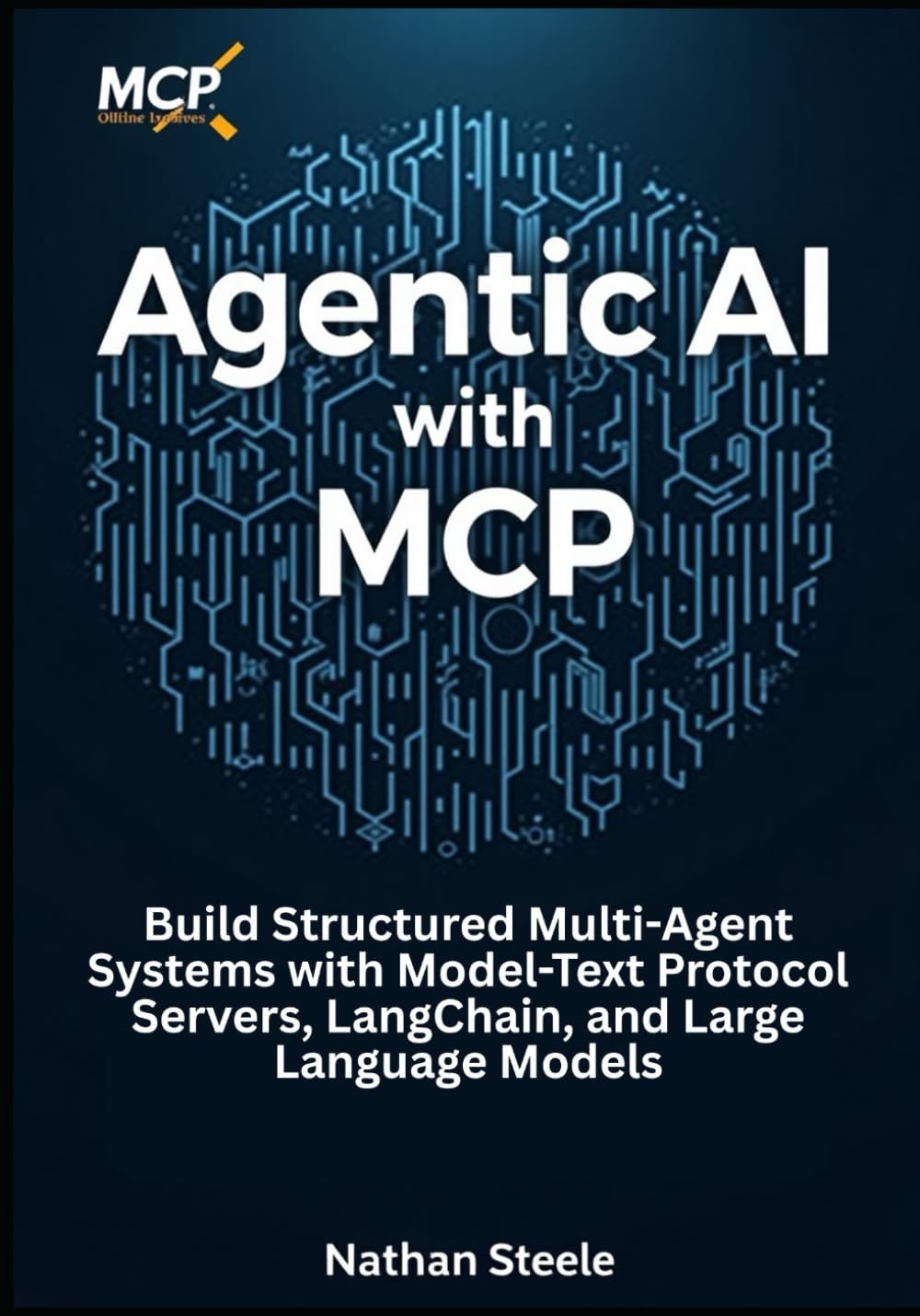 Agentic AI with MCP: Build Structured Multi-Agent Systems with Model-Text Protocol Servers, LangChain, and Large Language Models: 3 (Building Intelligent Agents: The Complete Framework Series)
