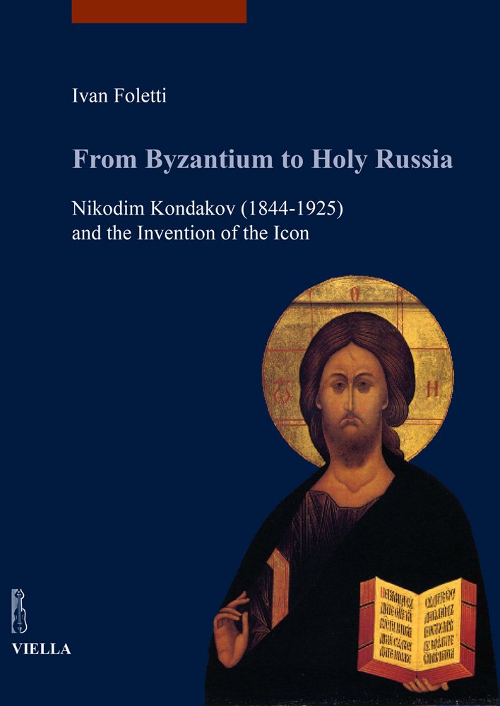 From Byzantium to Holy Russia: Nikodim Kondakov (1844-1925) and the Invention of the Icon (I Libri Di Viella. Arte / Studia Artium Medievalium Brunensi)
