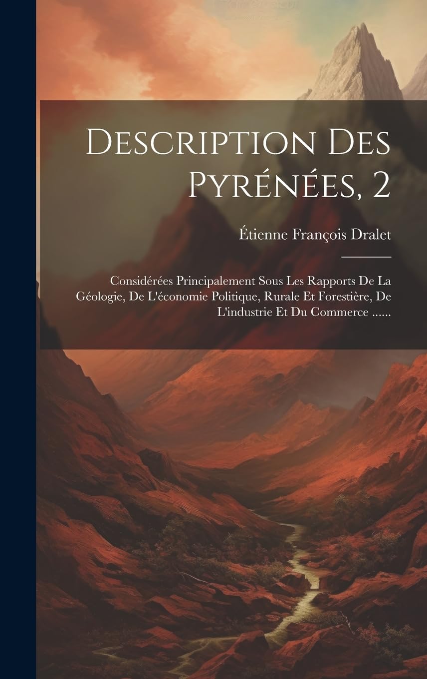 Description Des Pyrénées, 2: Considérées Principalement Sous Les Rapports De La Géologie, De L'économie Politique, Rurale Et Forestière, De L'industrie Et Du Commerce ......