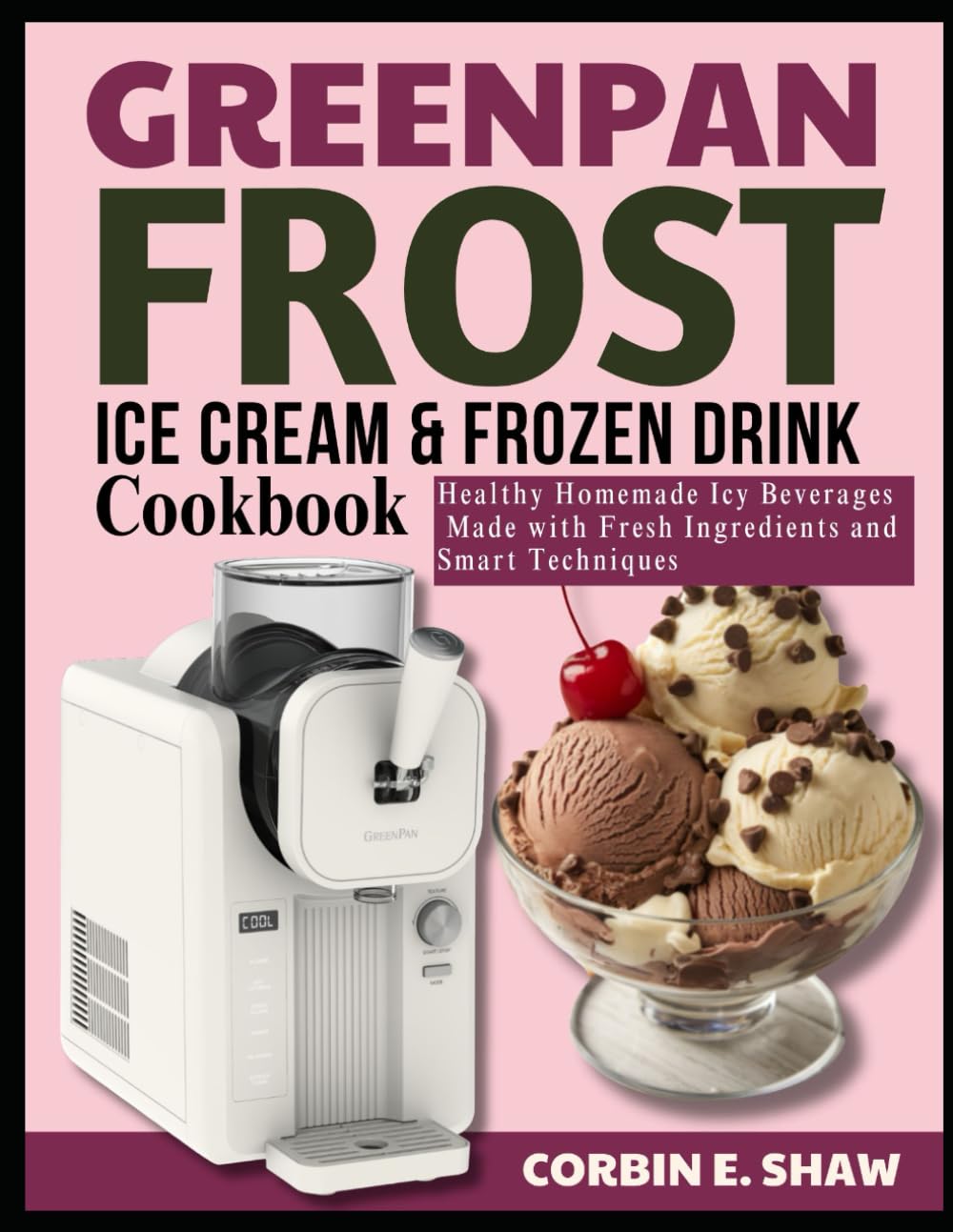 GREENPAN FROST ICE CREAM & FROZEN DRINK COOKBOOK: Healthy Homemade Icy Beverages Made with Fresh Ingredients and Smart Techniques