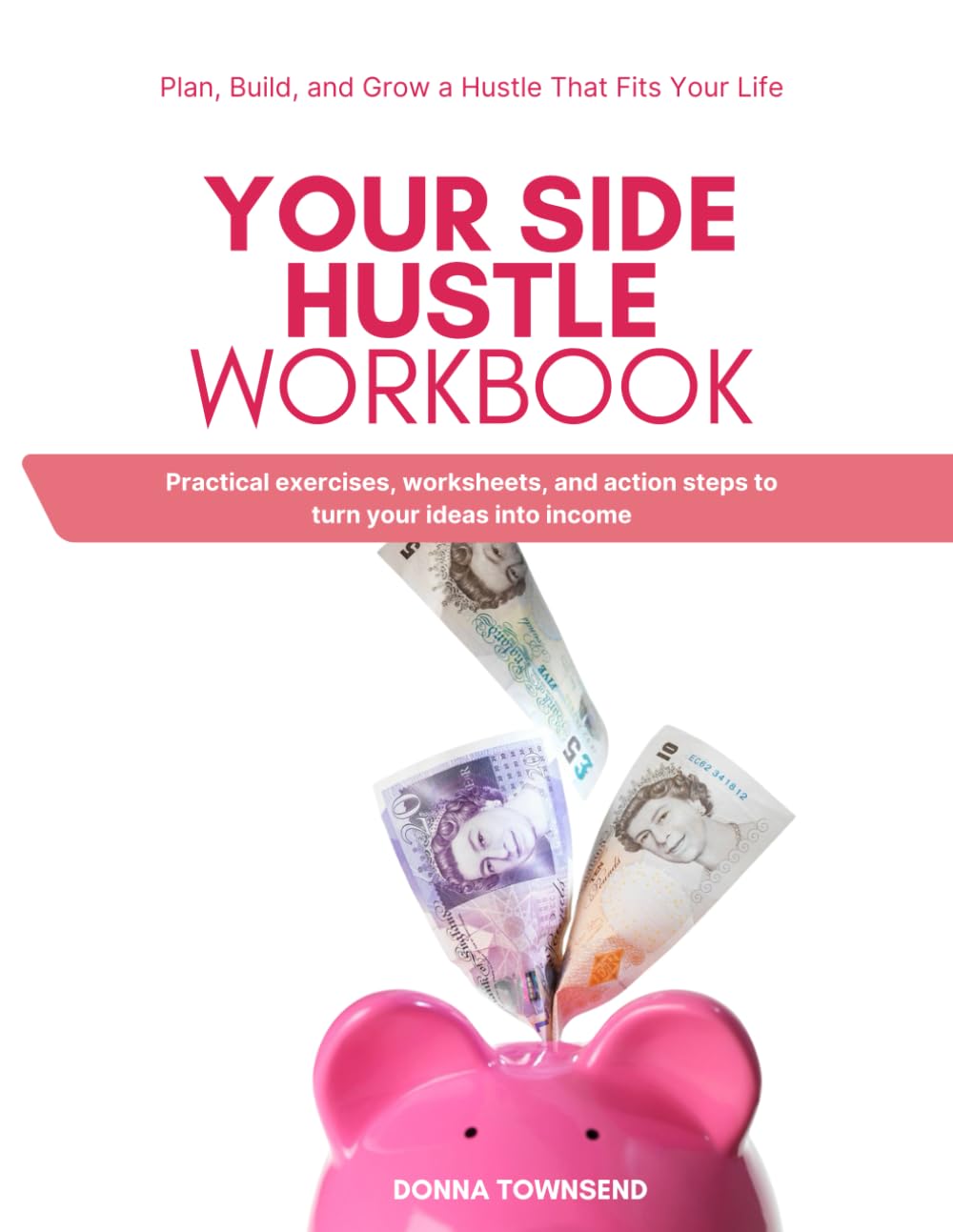 Your Side Hustle Workbook: Plan, Build, and Grow a Hustle That Fits Your Life