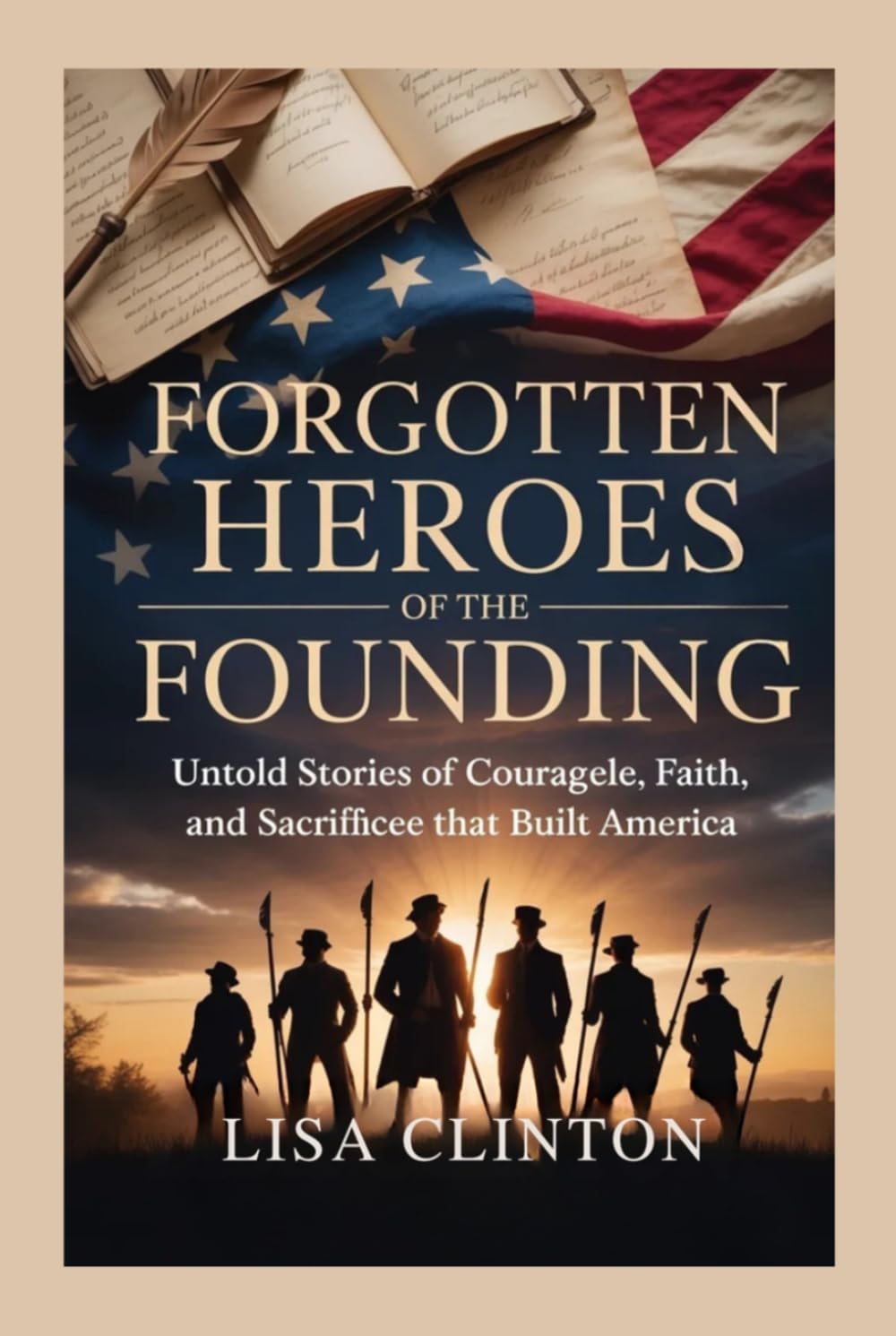 Forgotten Heroes of The Founding: Untold Stories of Courage Faith, and Sacrifice That Built America
