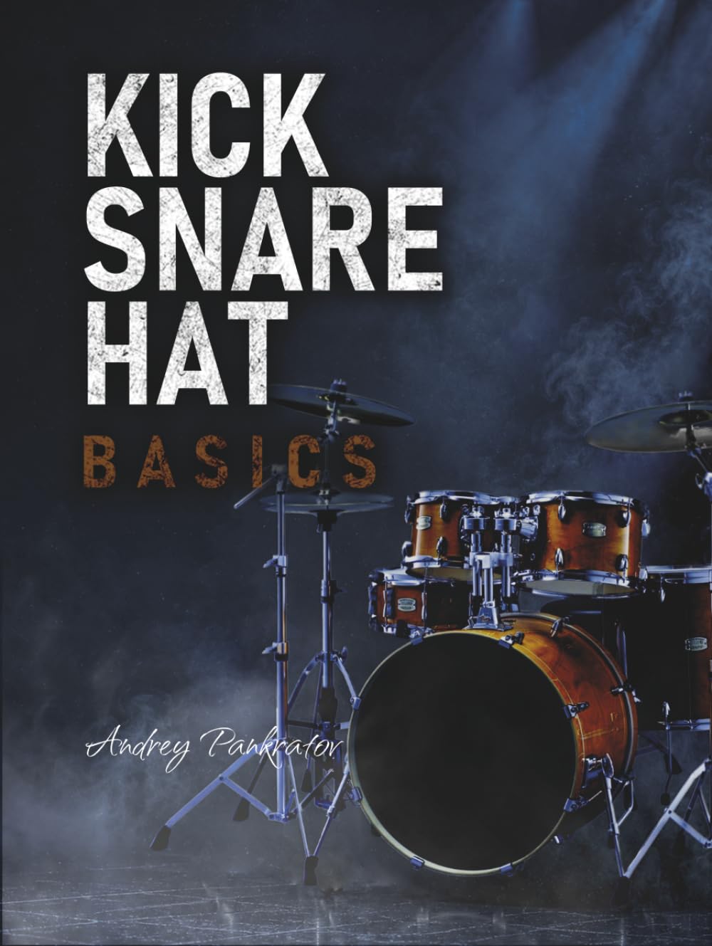 Kick, Snare, Hat Basics: A Comprehensive Introduction to the Drums for Beginners