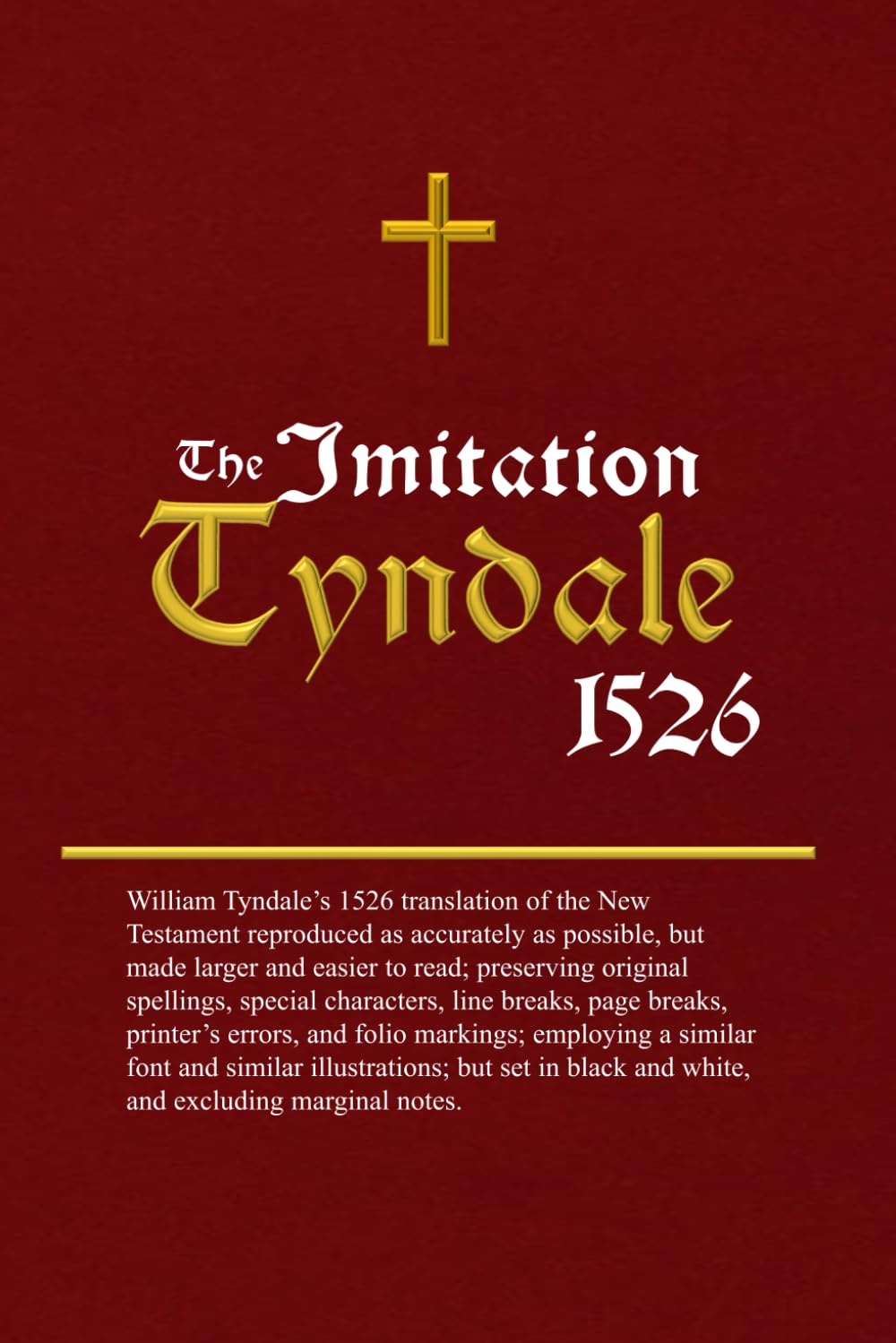 The Imitation Tyndale: William Tyndale’s 1526 translation of the New Testament reproduced as accurately as possible, but made larger and easier to read