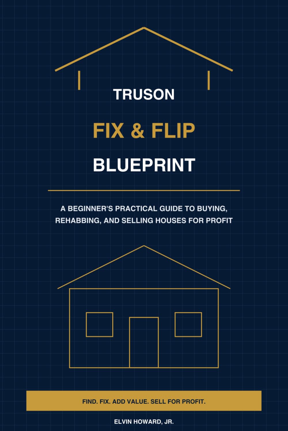 TruSon Fix & Flip Blueprint: A Beginner's Practical Guide to Buying, Rehabbing, and Selling Houses for Profit