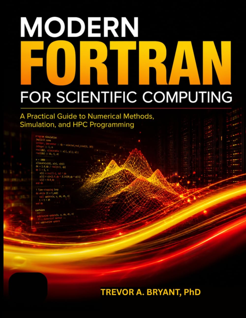 MODERN FORTRAN FOR SCIENTIFIC COMPUTING: A Practical Guide to Numerical Methods, Simulation, and HPC Programming