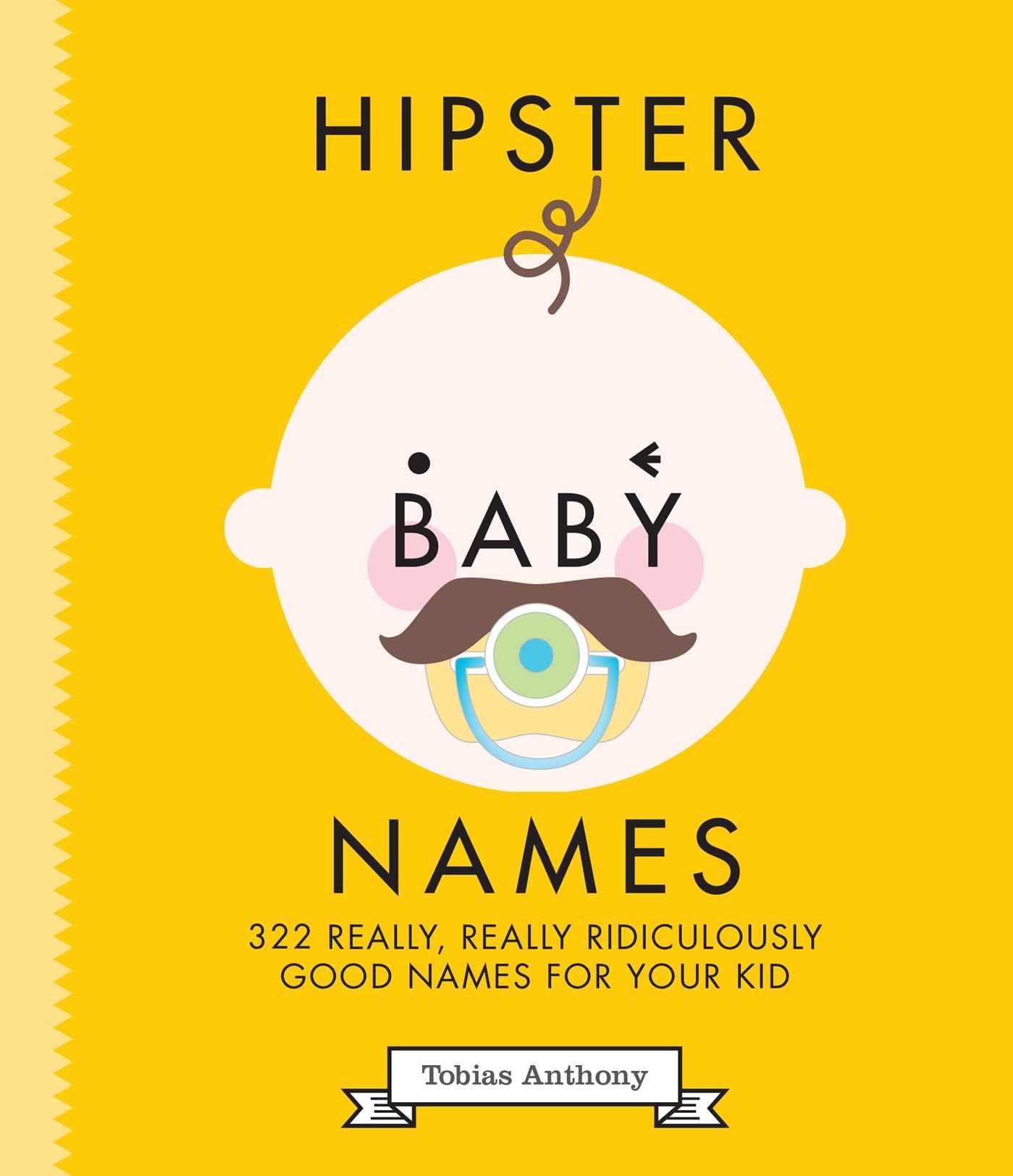 Hipster Baby Names: 322 really, really, ridiculously good names for your kid Hardcover – 3 May 2016