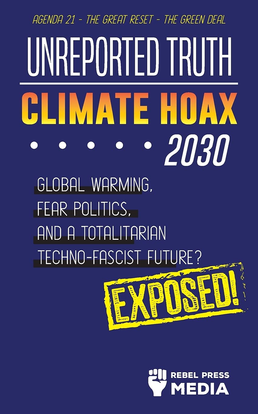 Unreported Truth - Climate Hoax 2030 - Global Warming, Fear Politics and a Totalitarian Techno-Fascist Future? Agenda 21 - The Great Reset - The Green deal; Exposed!: 3 (Anonymous Truth Leaks)