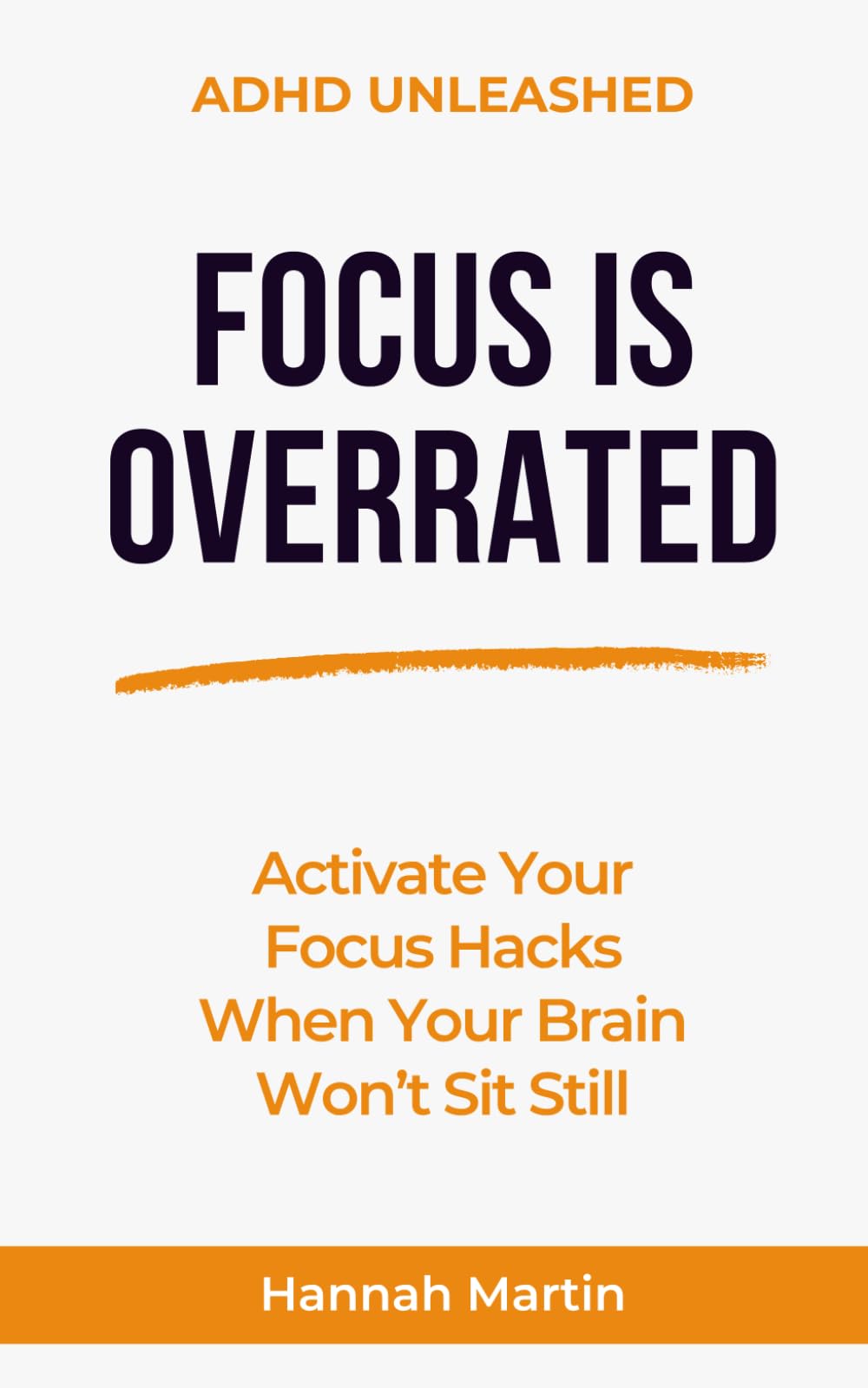 Focus Is Overrated: Activate Your Focus Hacks When Your Brain Won’t Sit Still (ADHD Unleashed - Quick Guides for Adults with ADHD)