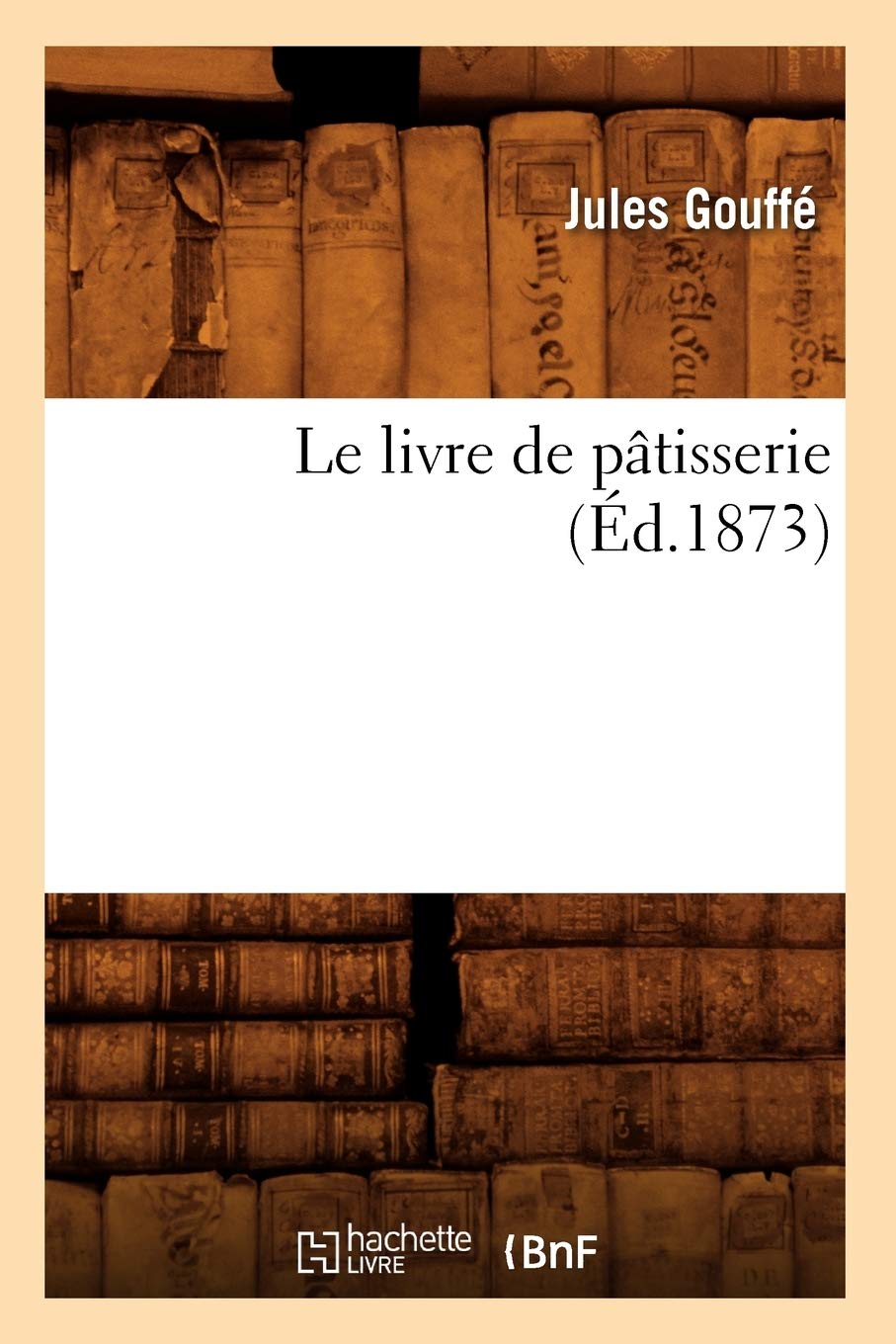 Amazon.fr - Le livre de pâtisserie (Éd.1873) - Gouffé, Jules - Livres
