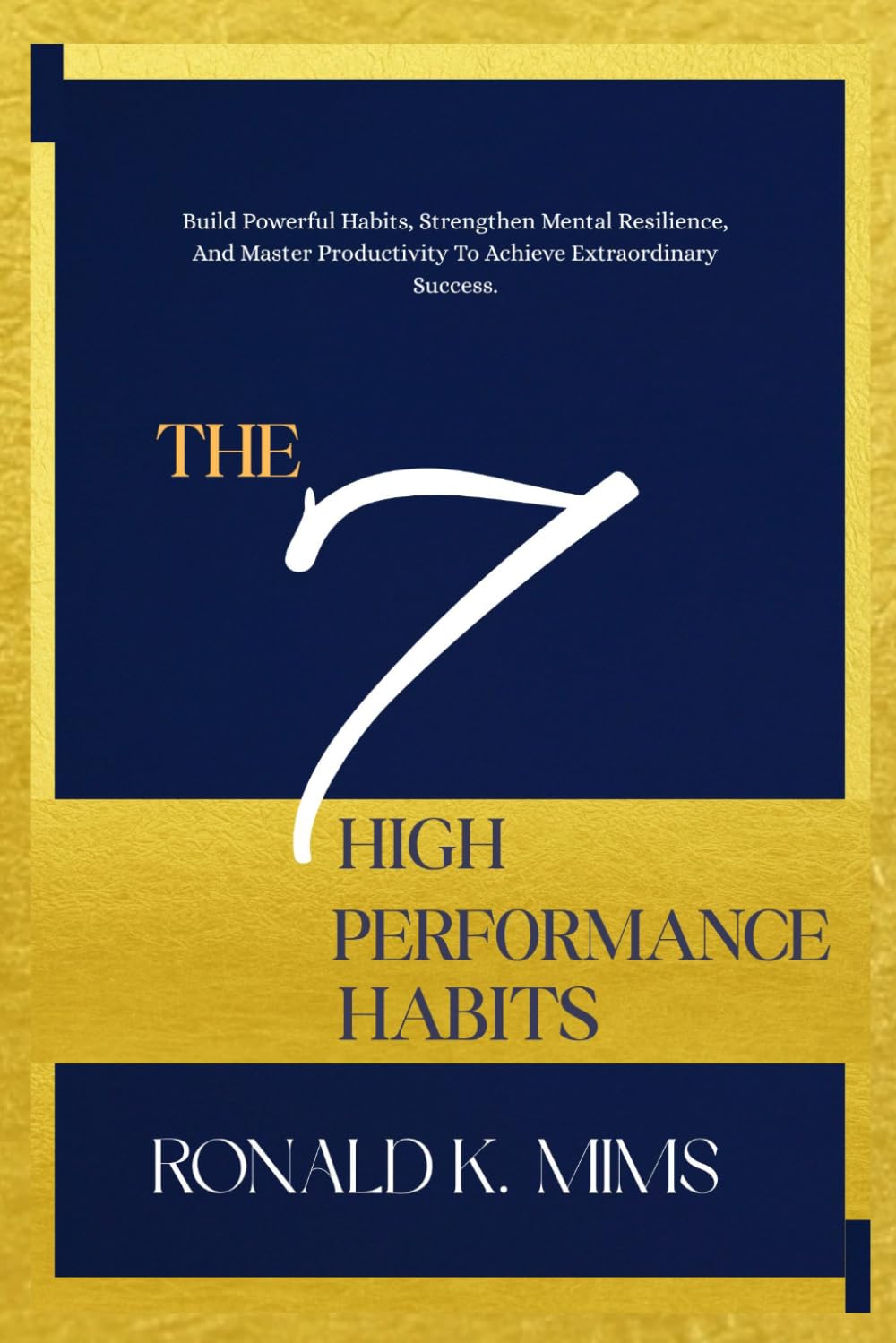 THE 7 HIGH PERFORMANCE HABITS: Build Powerful Habits, Strengthen Mental Resilience, and Master Productivity to Achieve Extraordinary Success.