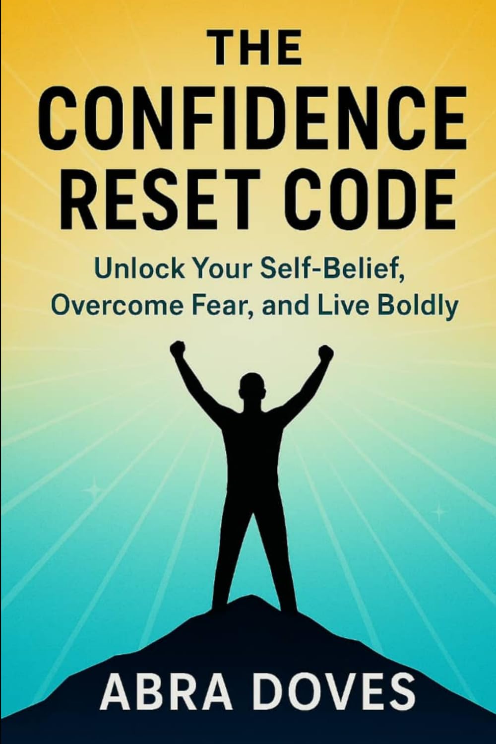 THE CONFIDENCE RESET CODE: Unlock Your Self-Belief,Overcome Fear,and Live Boldly