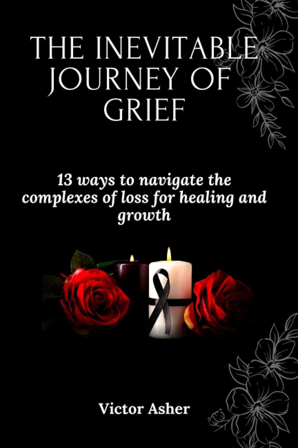 THE INEVITABLE JOURNEY OF GRIEF: 13 ways to navigate the complexes of loss for healing and growth