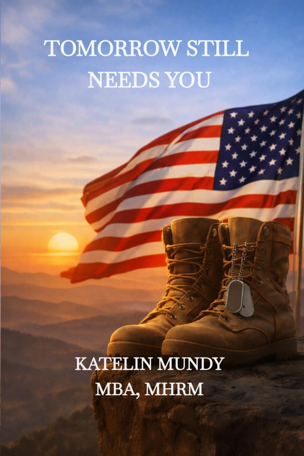 Tomorrow Still Needs You: A Guide for Veterans Relearning Life and Reinventing Themselves After Service, Loss, and Survival