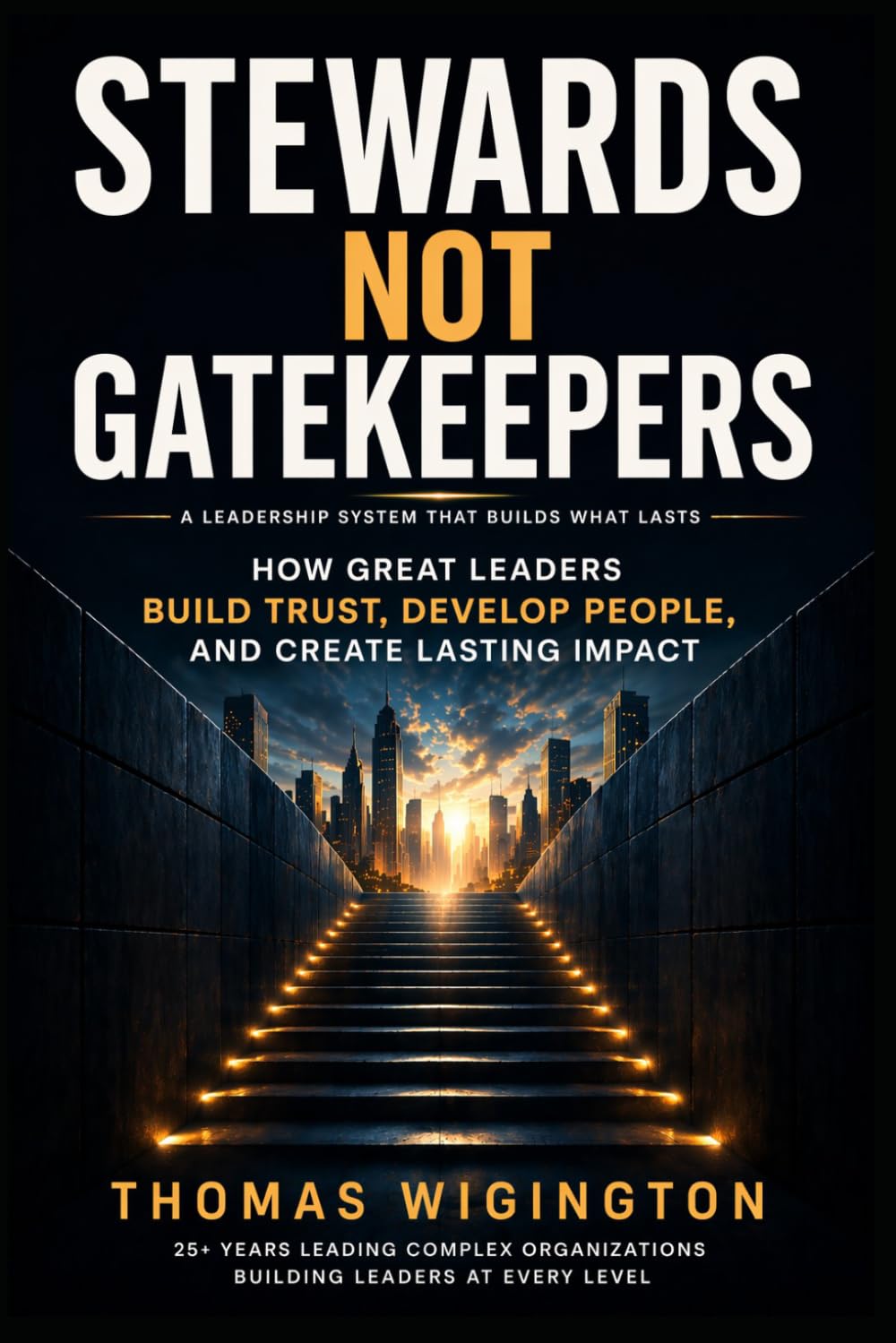 Stewards Not Gatekeepers: How Great Leaders Build Trust, Develop People, and Create Lasting Impact
