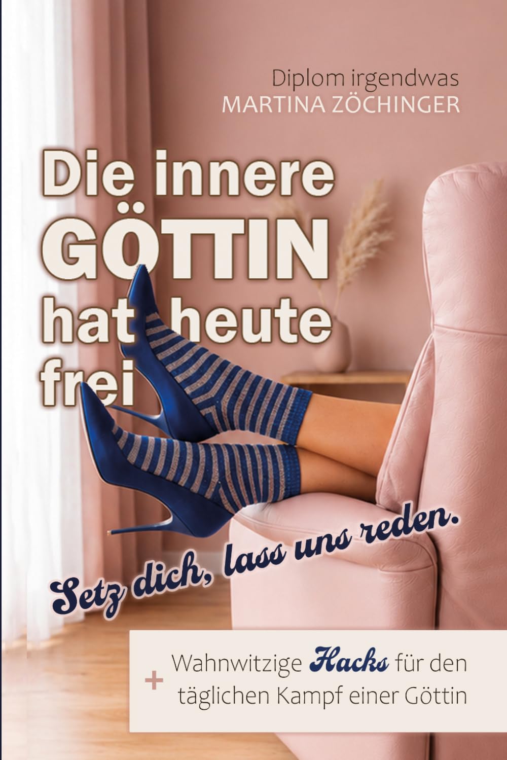 Die innere Göttin hat heute frei: Setz dich, lass uns reden. Satire & Schwarzer Humor für die nicht perfekte Frau