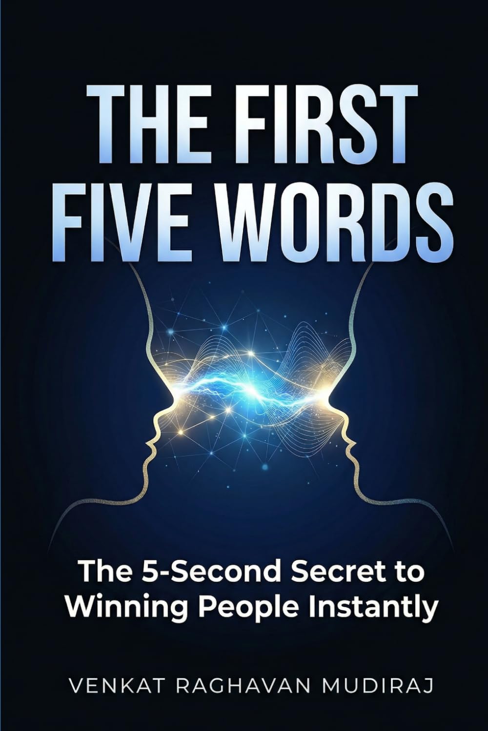 The First Five Words: The 5-Second Secret to Winning People Instantly